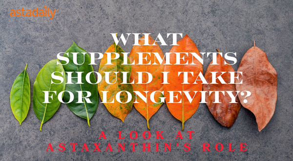 What Supplements Should I Take for Longevity? A Look at Astaxanthin’s Role